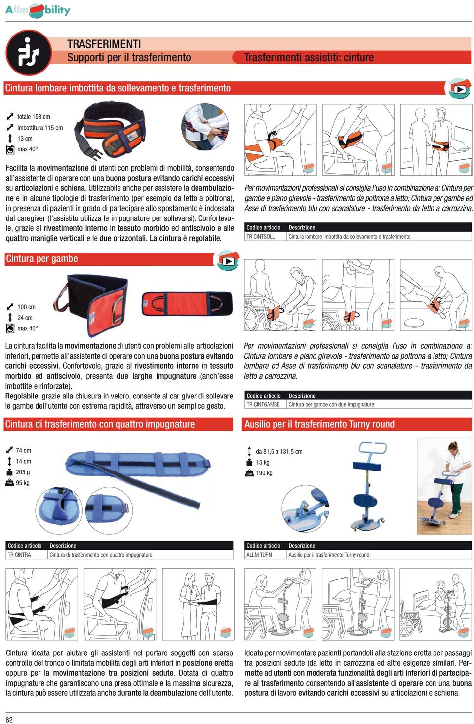 Utilizzabile anche per assistere la deambulazione e in alcune tipologie di trasferimento (per esempio da letto a poltrona), in presenza di pazienti in grado di partecipare allo spostamento è