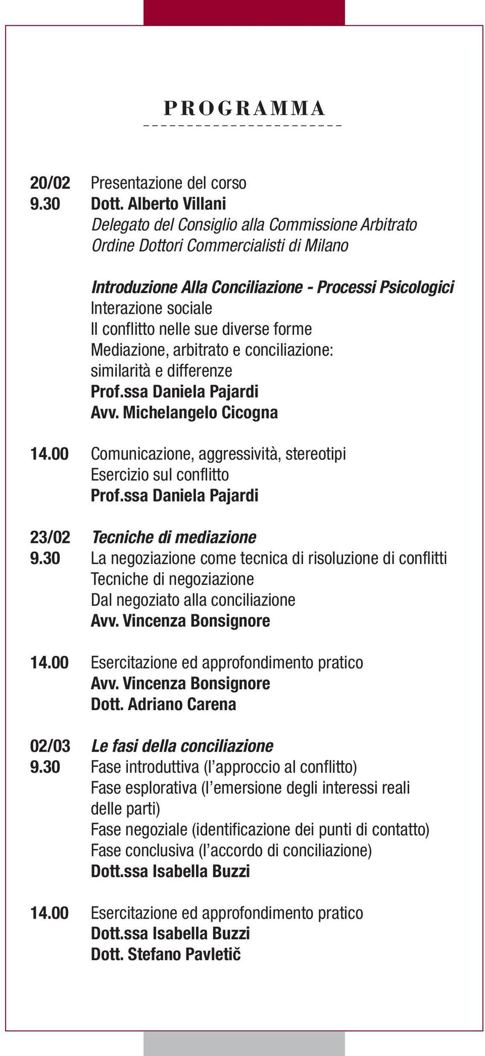 Mediazione, arbitrato e conciliazione: similarità e differenze Avv. Michelangelo Cicogna 14.00 Comunicazione, aggressività, stereotipi Esercizio sul conflitto 23/02 Tecniche di mediazione 9.