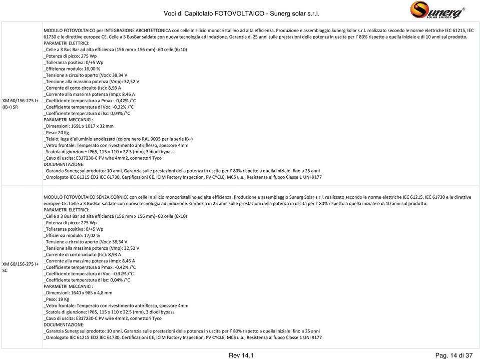 _Potenza di picco: 275 Wp _Efficienza modulo: 16,00 % _Tensione a circuito aperto (Voc): 38,34 V _Tensione alla massima potenza (Vmp): 32,52 V _Corrente di corto circuito (Isc): 8,93 A _Corrente alla