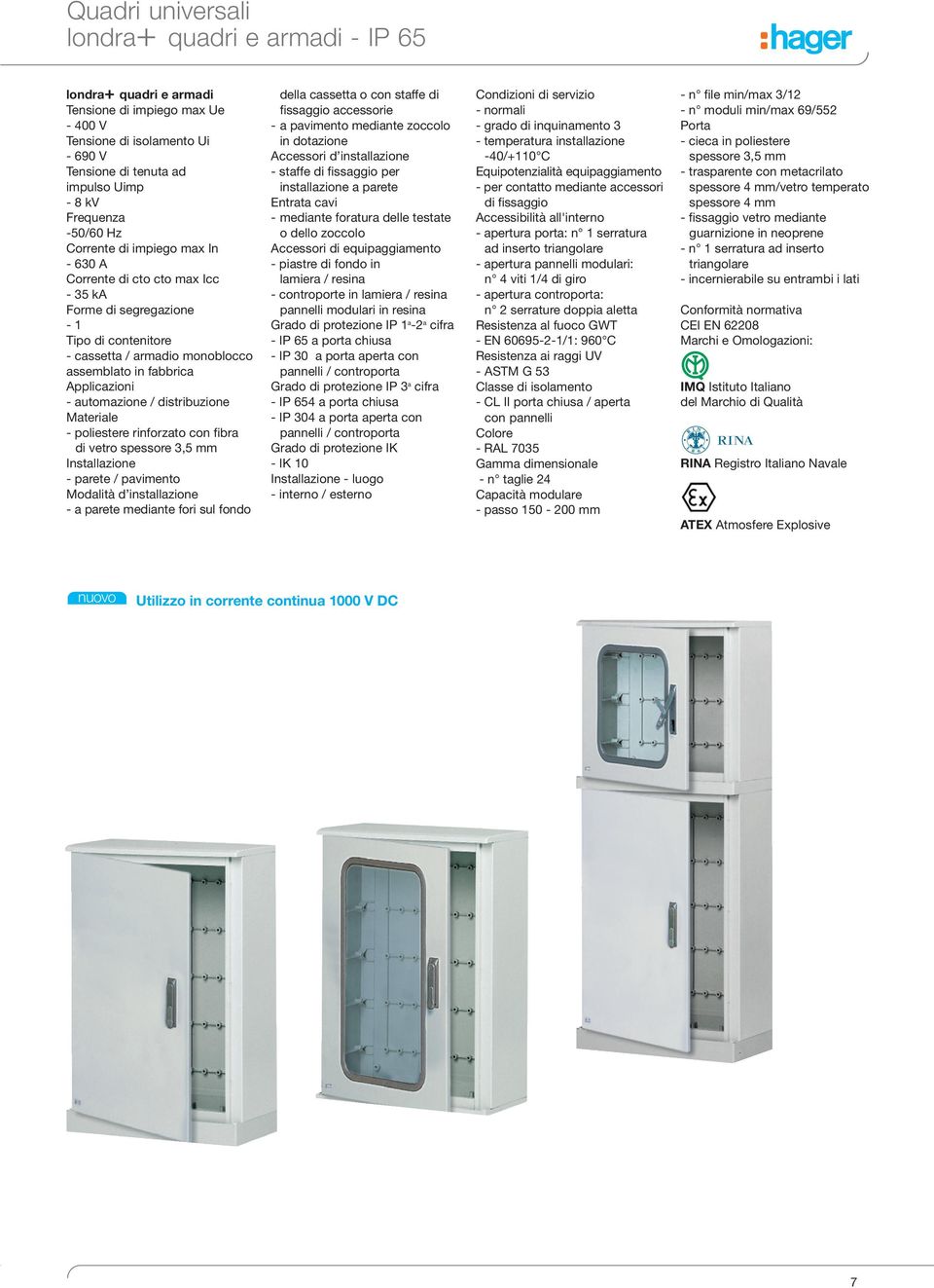 distribuzione Materiale poliestere rinforzato con fibra di vetro spessore 3,5 mm Installazione parete / pavimento Modalità d installazione a parete mediante fori sul fondo della cassetta o con staffe