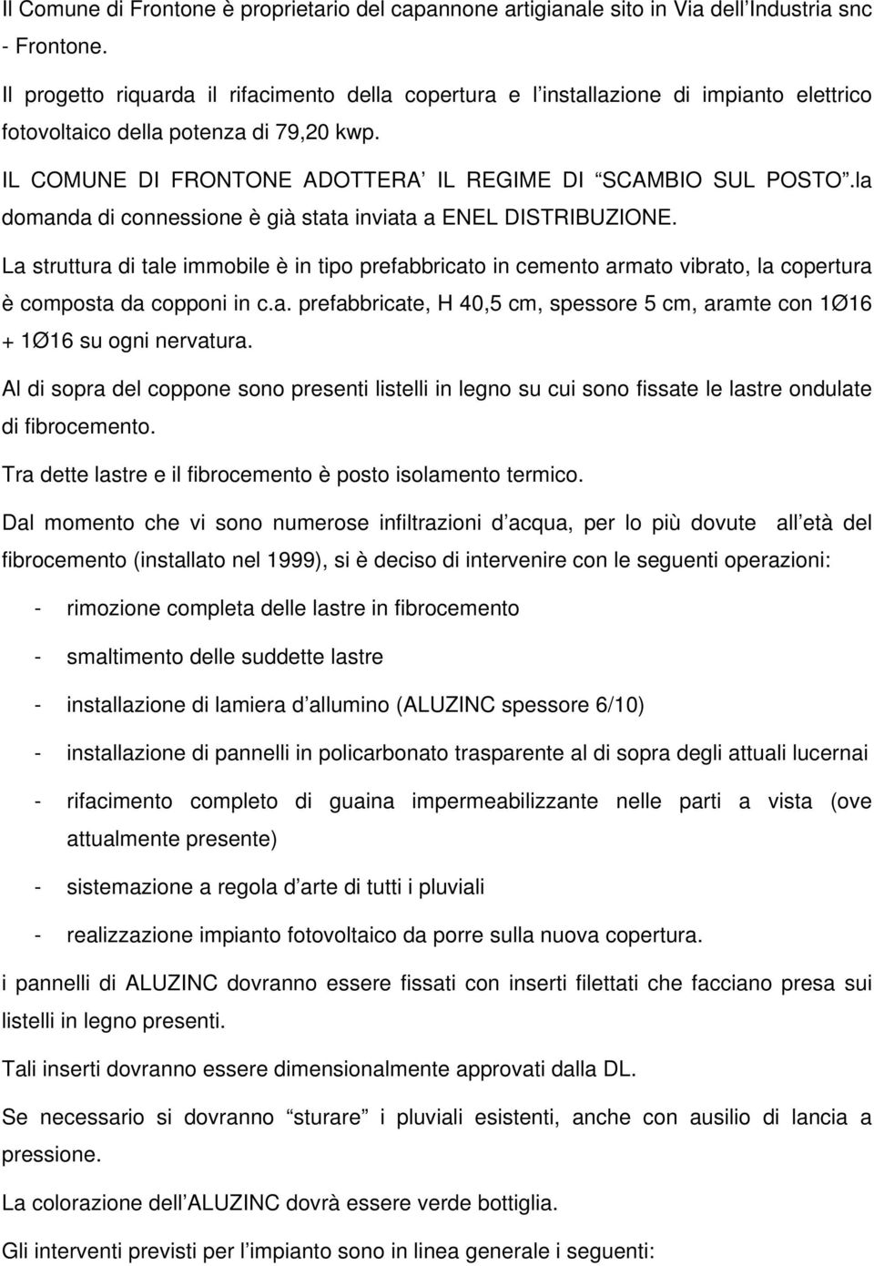 la domanda di connessione è già stata inviata a ENEL DISTRIBUZIONE. La struttura di tale immobile è in tipo prefabbricato in cemento armato vibrato, la copertura è composta da copponi in c.a. prefabbricate, H 40,5 cm, spessore 5 cm, aramte con 1Ø16 + 1Ø16 su ogni nervatura.