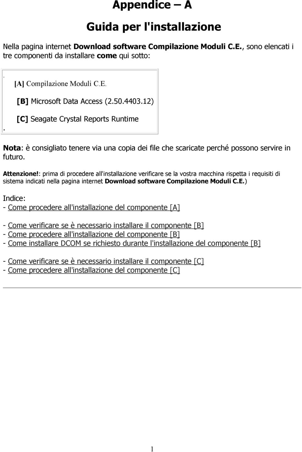 : prima di procedere all'installazione verificare se la vostra macchina rispetta i requisiti di sistema indicati nella pagina internet Download software Compilazione Moduli C.E.