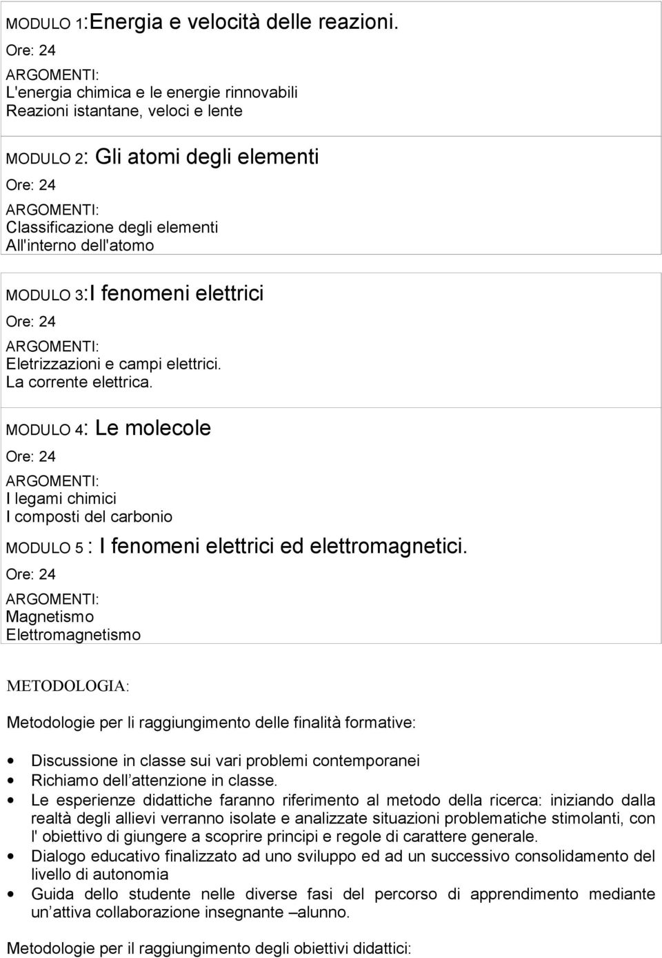 Eletrizzazioni e campi elettrici. La corrente elettrica. MODULO 4: Le molecole I legami chimici I composti del carbonio MODULO 5 : I fenomeni elettrici ed elettromagnetici.