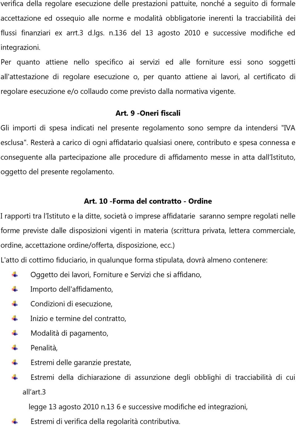 Per quanto attiene nello specifico ai servizi ed alle forniture essi sono soggetti all'attestazione di regolare esecuzione o, per quanto attiene ai lavori, al certificato di regolare esecuzione e/o