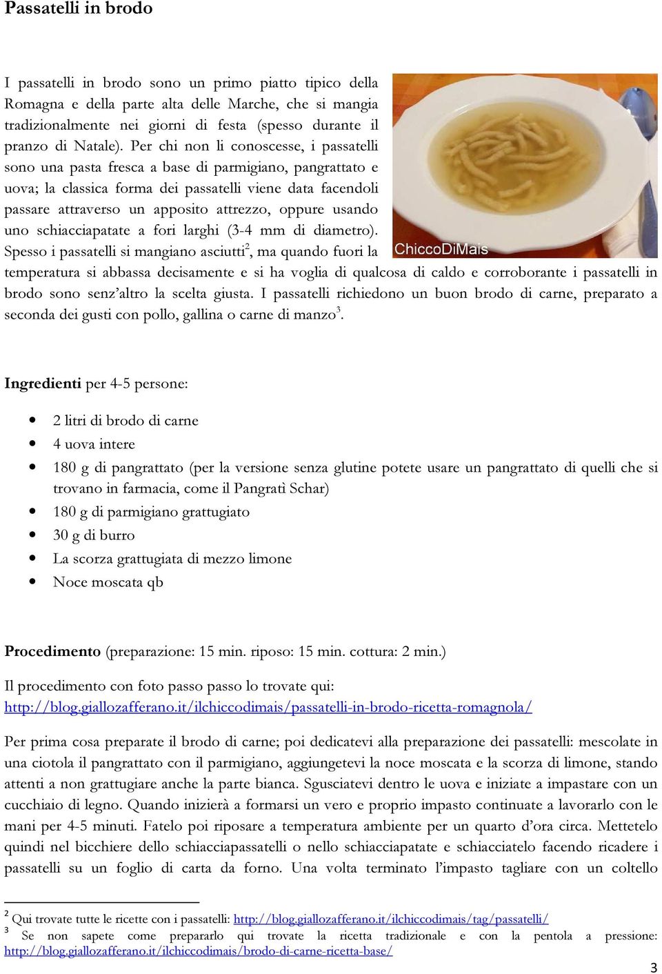 Per chi non li conoscesse, i passatelli sono una pasta fresca a base di parmigiano, pangrattato e uova; la classica forma dei passatelli viene data facendoli passare attraverso un apposito attrezzo,