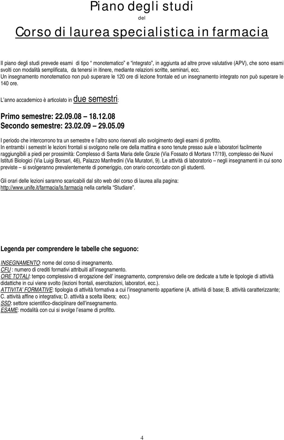 Un insegnamento monotematico non può superare le 120 ore di lezione frontale ed un insegnamento integrato non può superare le 140 ore.