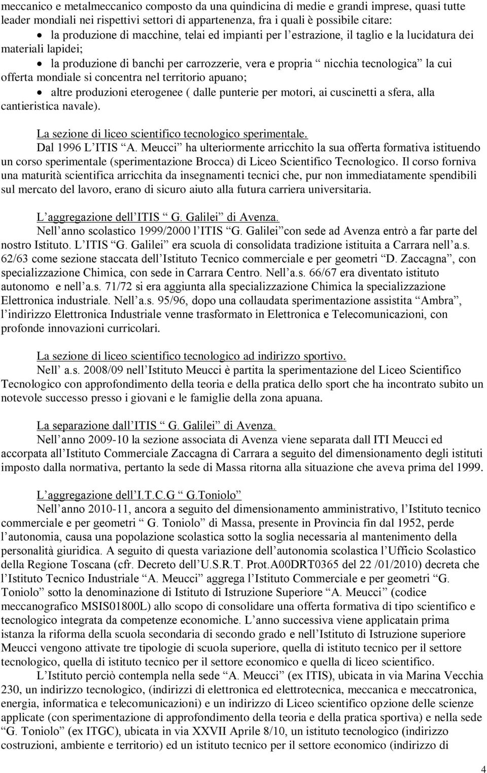 concentra nel territorio apuano; altre produzioni eterogenee ( dalle punterie per motori, ai cuscinetti a sfera, alla cantieristica navale). La sezione di liceo scientifico tecnologico sperimentale.