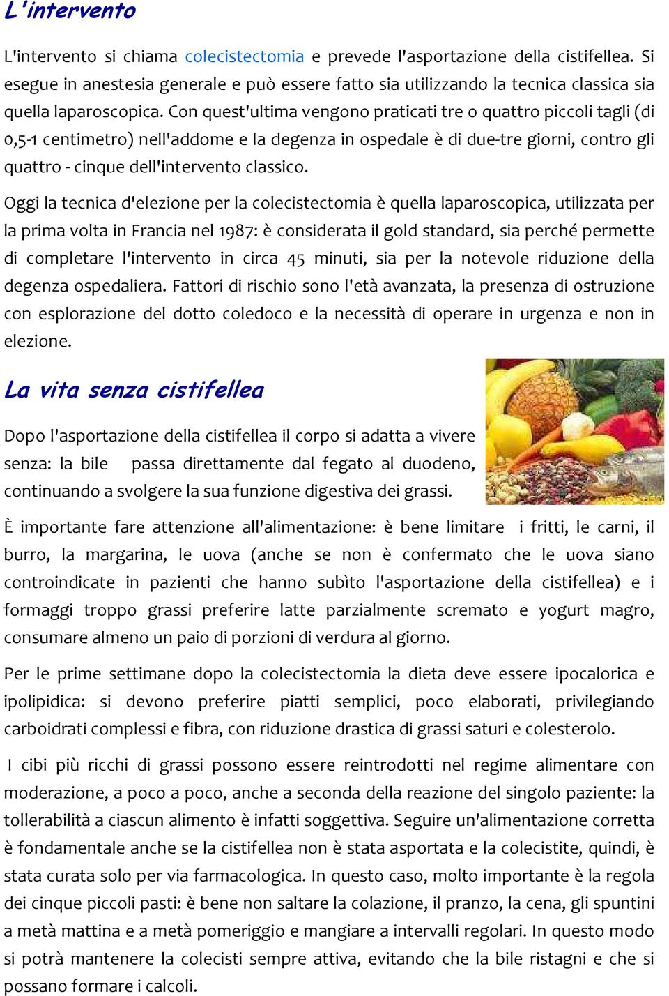 Con quest'ultima vengono praticati tre o quattro piccoli tagli (di 0,5-1 centimetro) nell'addome e la degenza in ospedale è di due-tre giorni, contro gli quattro - cinque dell'intervento classico.