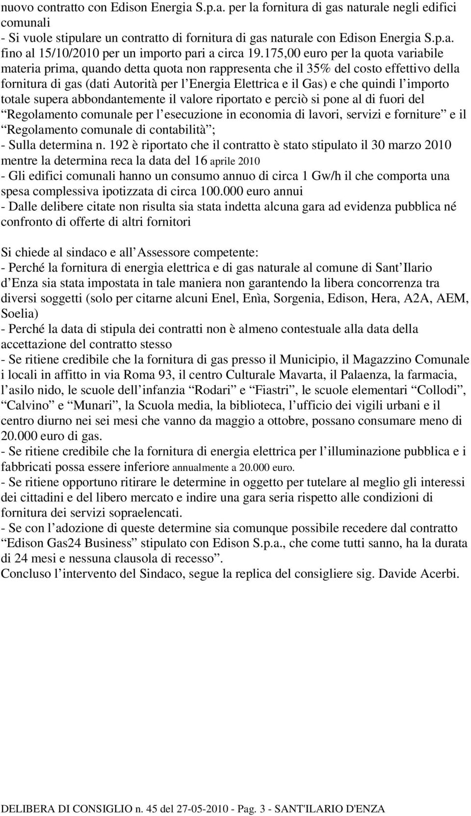 quindi l importo totale supera abbondantemente il valore riportato e perciò si pone al di fuori del Regolamento comunale per l esecuzione in economia di lavori, servizi e forniture e il Regolamento