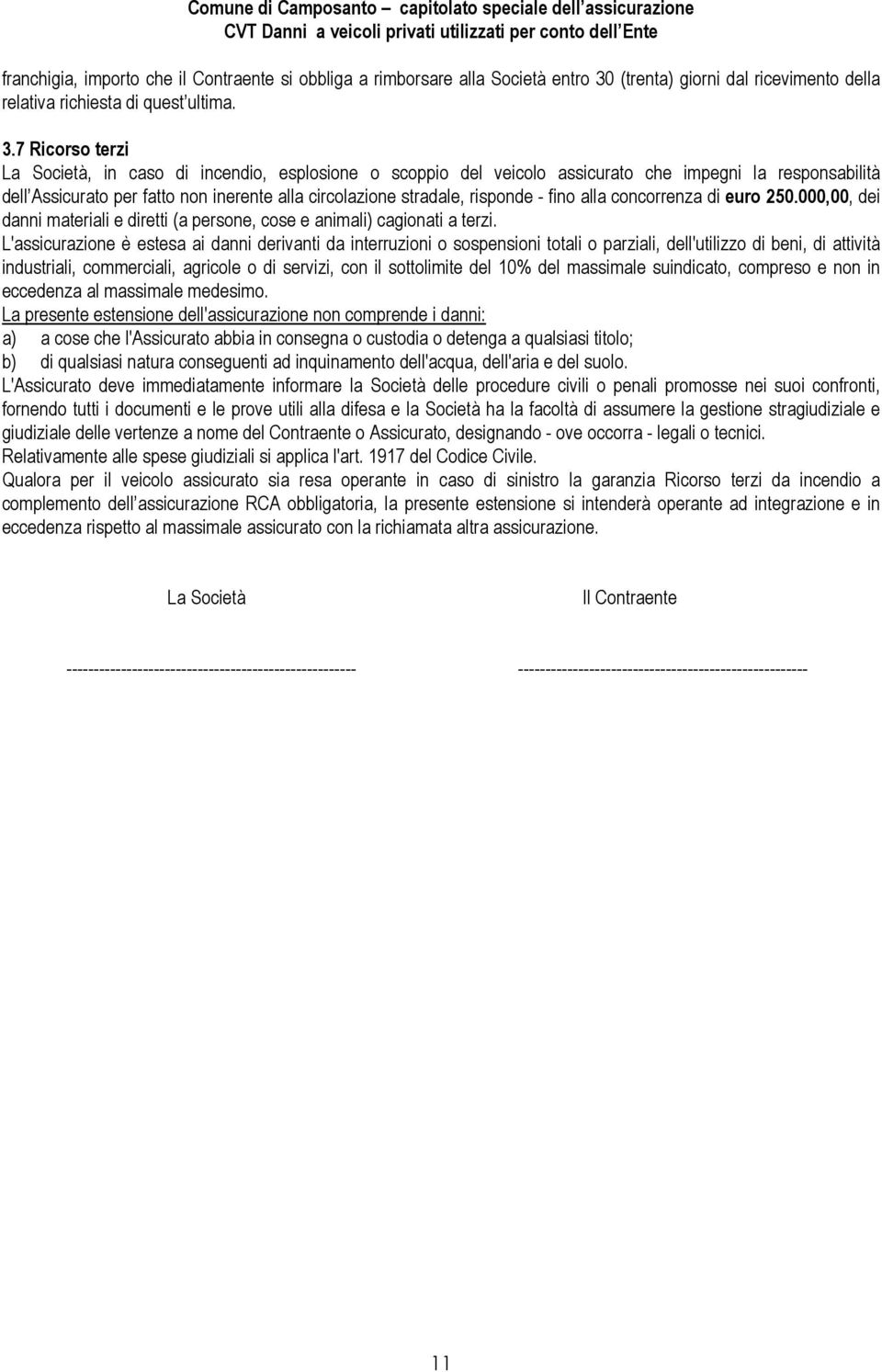 7 Ricorso terzi La Società, in caso di incendio, esplosione o scoppio del veicolo assicurato che impegni la responsabilità dell Assicurato per fatto non inerente alla circolazione stradale, risponde