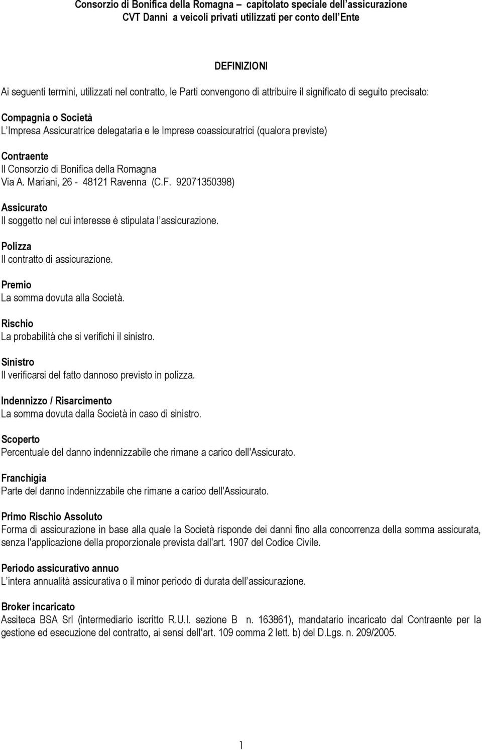 92071350398) Assicurato Il soggetto nel cui interesse è stipulata l assicurazione. Polizza Il contratto di assicurazione. Premio La somma dovuta alla Società.