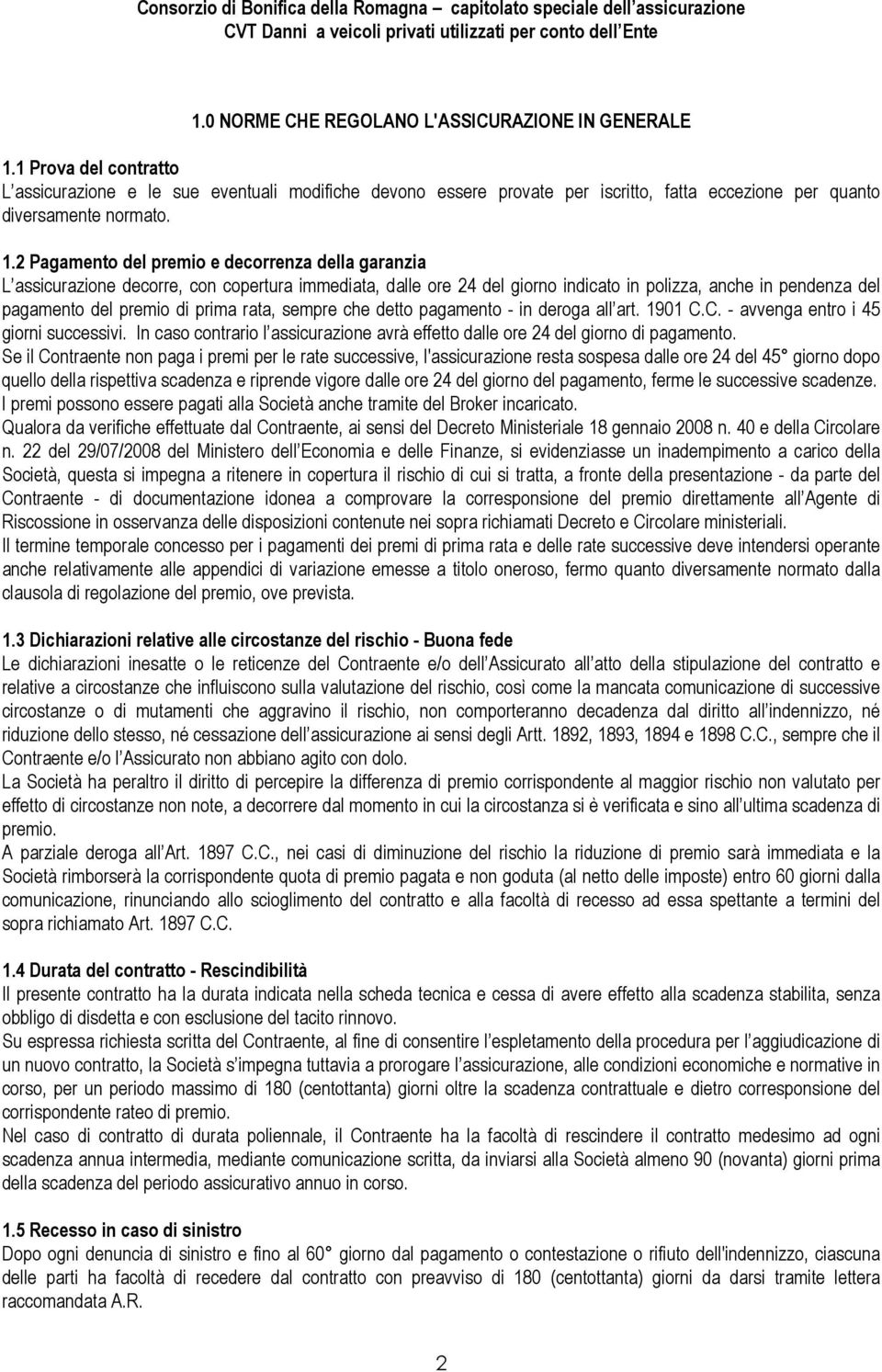 2 Pagamento del premio e decorrenza della garanzia L assicurazione decorre, con copertura immediata, dalle ore 24 del giorno indicato in polizza, anche in pendenza del pagamento del premio di prima