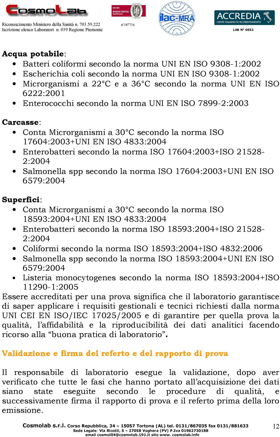 21528-2:2004 Salmonella spp secondo la norma ISO 17604:2003+UNI EN ISO 6579:2004 Superfici: Conta Microrganismi a 30 C secondo la norma ISO 18593:2004+UNI EN ISO 4833:2004 Enterobatteri secondo la