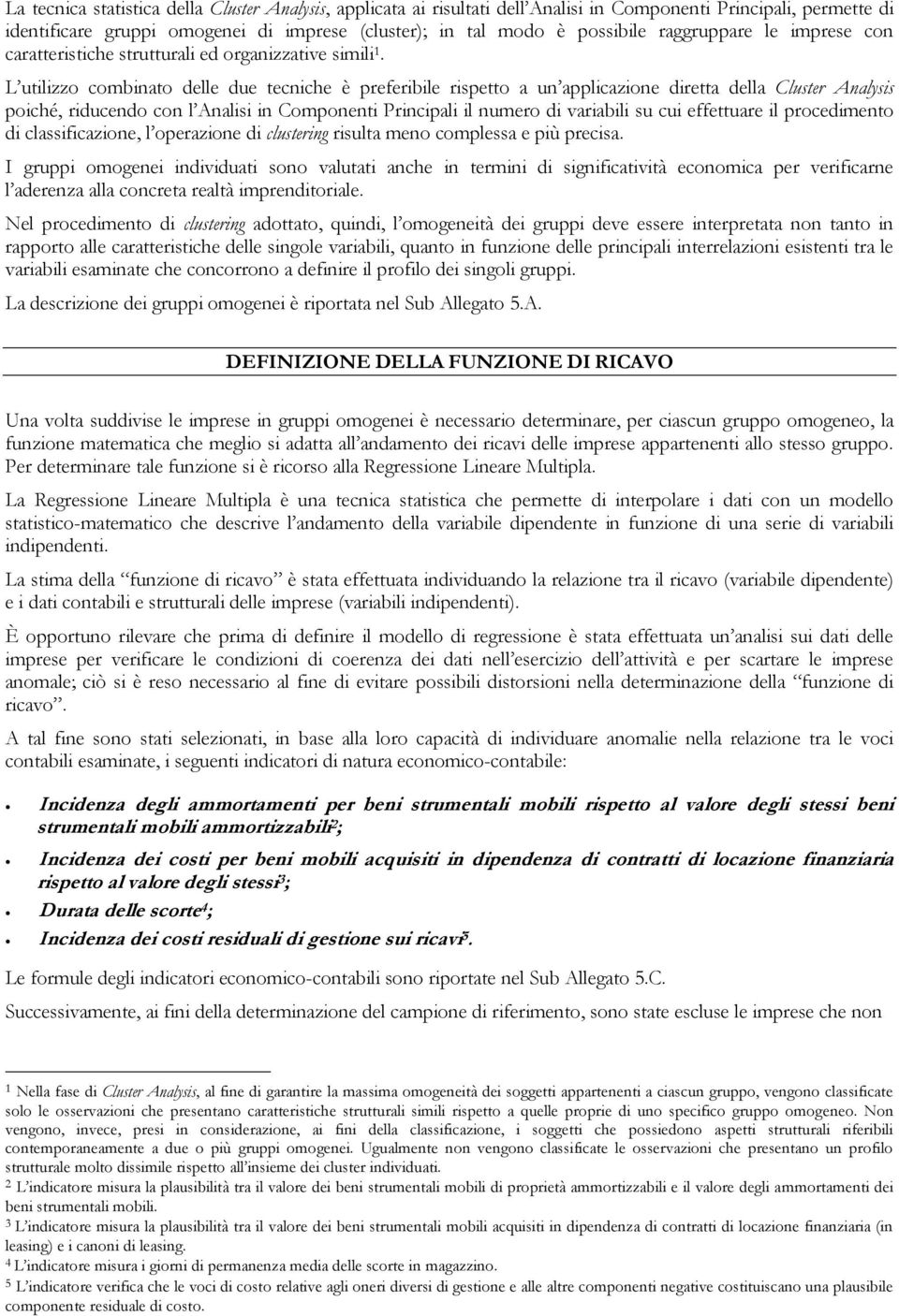 L utilizzo combinato delle due tecniche è preferibile rispetto a un applicazione diretta della Cluster Analysis poiché, riducendo con l Analisi in Componenti Principali il numero di variabili su cui