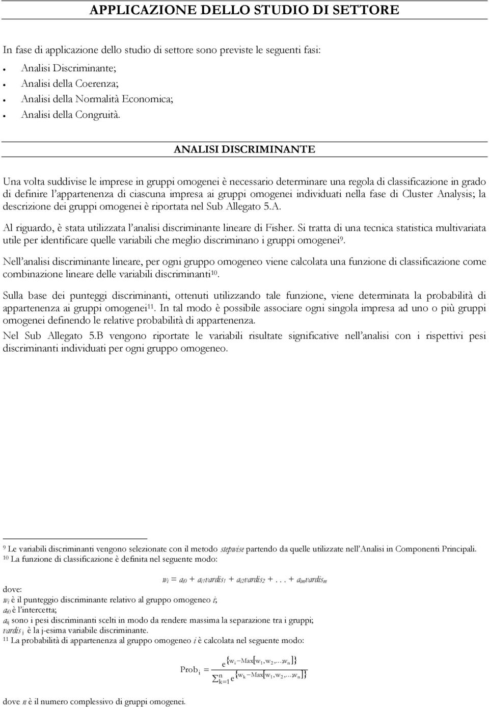 ANALISI DISCRIMINANTE Una volta suddivise le imprese in gruppi omogenei è necessario determinare una regola di classificazione in grado di definire l appartenenza di ciascuna impresa ai gruppi