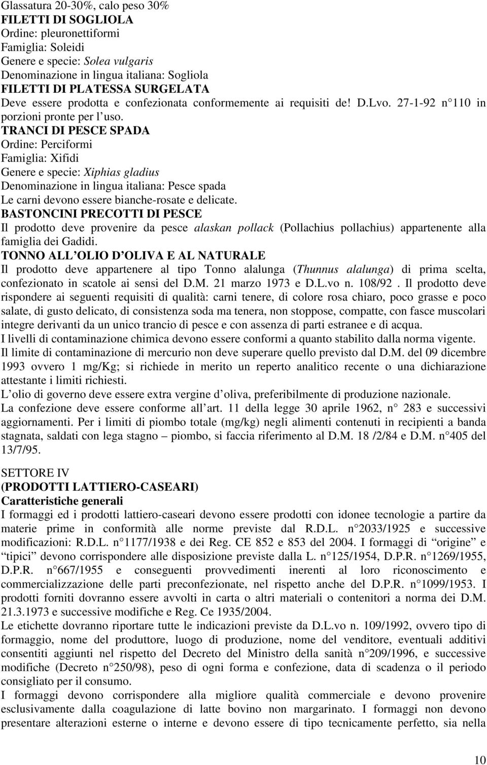 TRANCI DI PESCE SPADA Ordine: Perciformi Famiglia: Xifidi Genere e specie: Xiphias gladius Denominazione in lingua italiana: Pesce spada Le carni devono essere bianche-rosate e delicate.