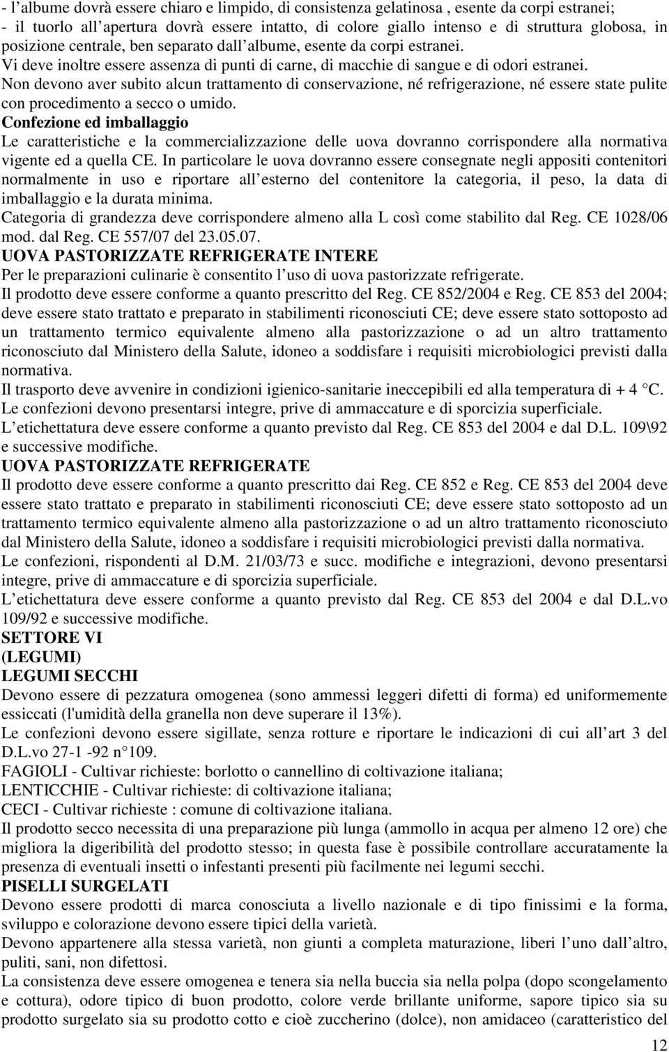 Non devono aver subito alcun trattamento di conservazione, né refrigerazione, né essere state pulite con procedimento a secco o umido.