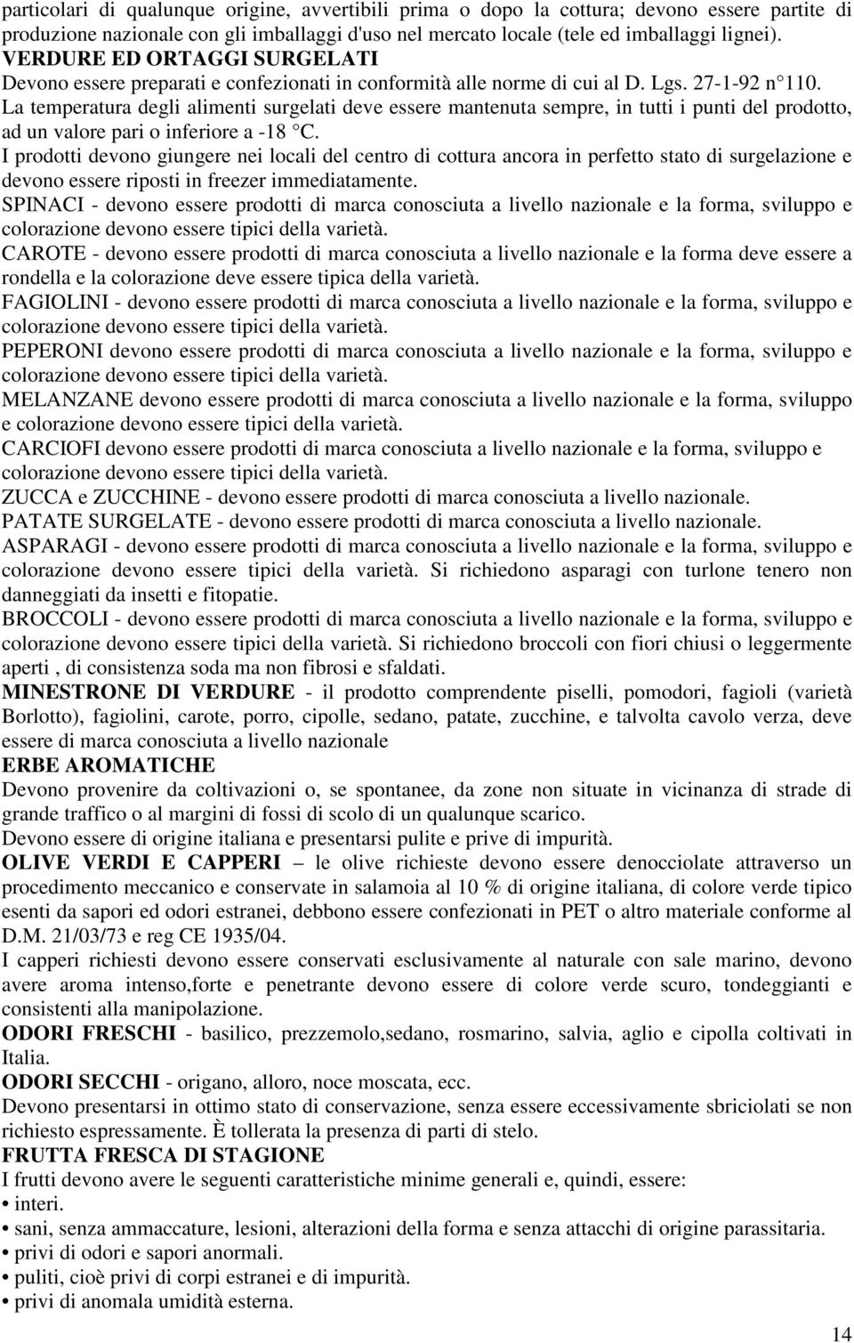 La temperatura degli alimenti surgelati deve essere mantenuta sempre, in tutti i punti del prodotto, ad un valore pari o inferiore a -18 C.