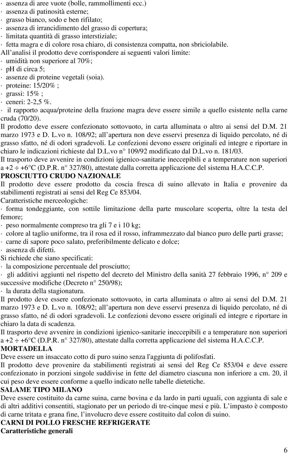 di consistenza compatta, non sbriciolabile. All analisi il prodotto deve corrispondere ai seguenti valori limite: umidità non superiore al 70%; ph di circa 5; assenze di proteine vegetali (soia).