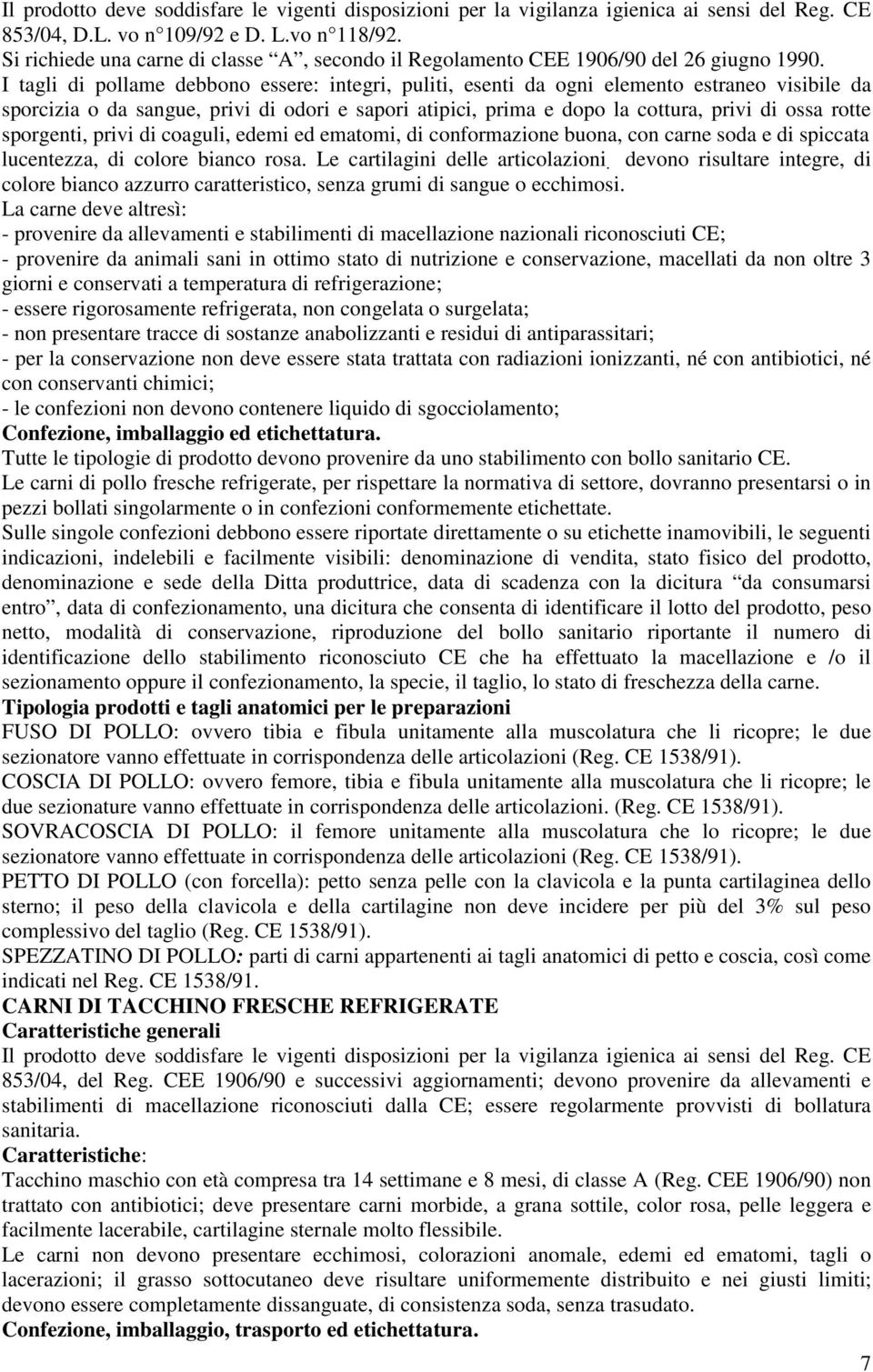 I tagli di pollame debbono essere: integri, puliti, esenti da ogni elemento estraneo visibile da sporcizia o da sangue, privi di odori e sapori atipici, prima e dopo la cottura, privi di ossa rotte