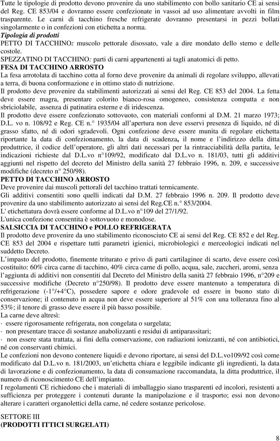 Le carni di tacchino fresche refrigerate dovranno presentarsi in pezzi bollati singolarmente o in confezioni con etichetta a norma.