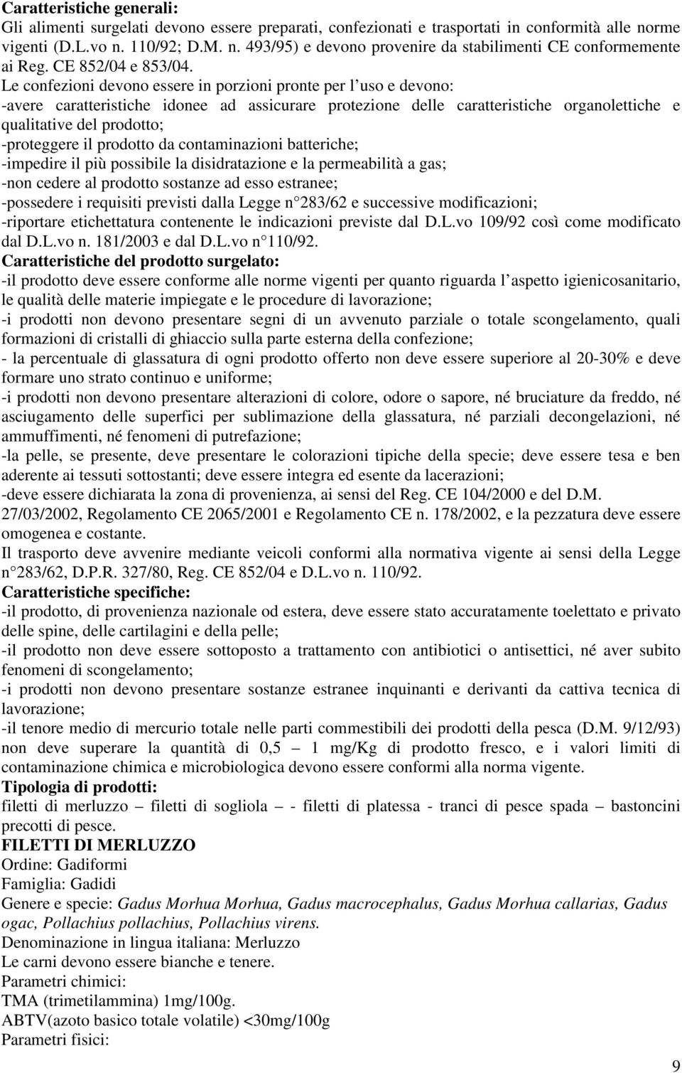 Le confezioni devono essere in porzioni pronte per l uso e devono: -avere caratteristiche idonee ad assicurare protezione delle caratteristiche organolettiche e qualitative del prodotto; -proteggere