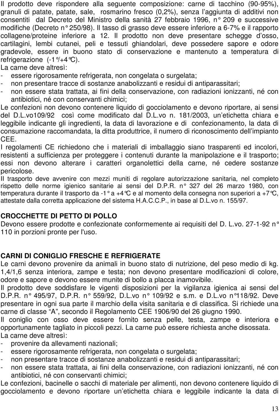 Il prodotto non deve presentare schegge d osso, cartilagini, lembi cutanei, peli e tessuti ghiandolari, deve possedere sapore e odore gradevole, essere in buono stato di conservazione e mantenuto a