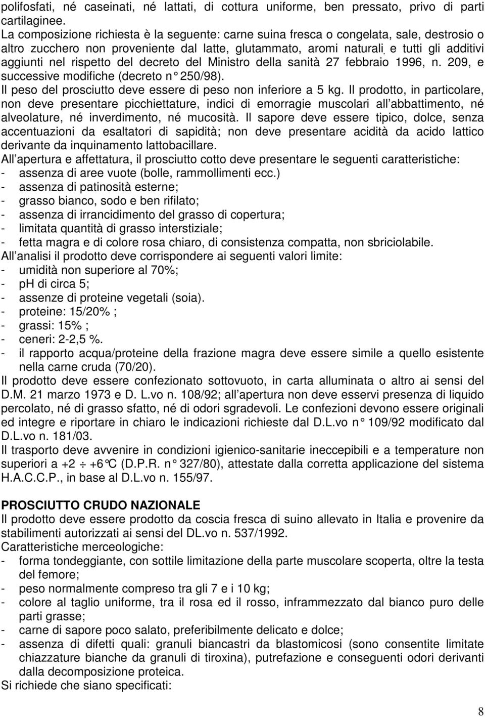 rispetto del decreto del Ministro della sanità 27 febbraio 1996, n. 209, e successive modifiche (decreto n 250/98). Il peso del prosciutto deve essere di peso non inferiore a 5 kg.