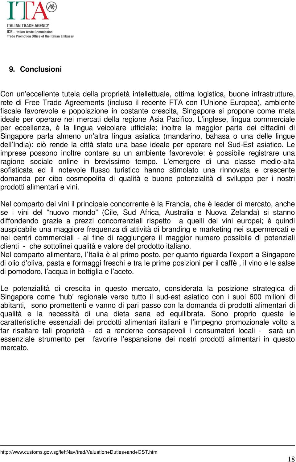 L inglese, lingua commerciale per eccellenza, è la lingua veicolare ufficiale; inoltre la maggior parte dei cittadini di Singapore parla almeno un altra lingua asiatica (mandarino, bahasa o una delle