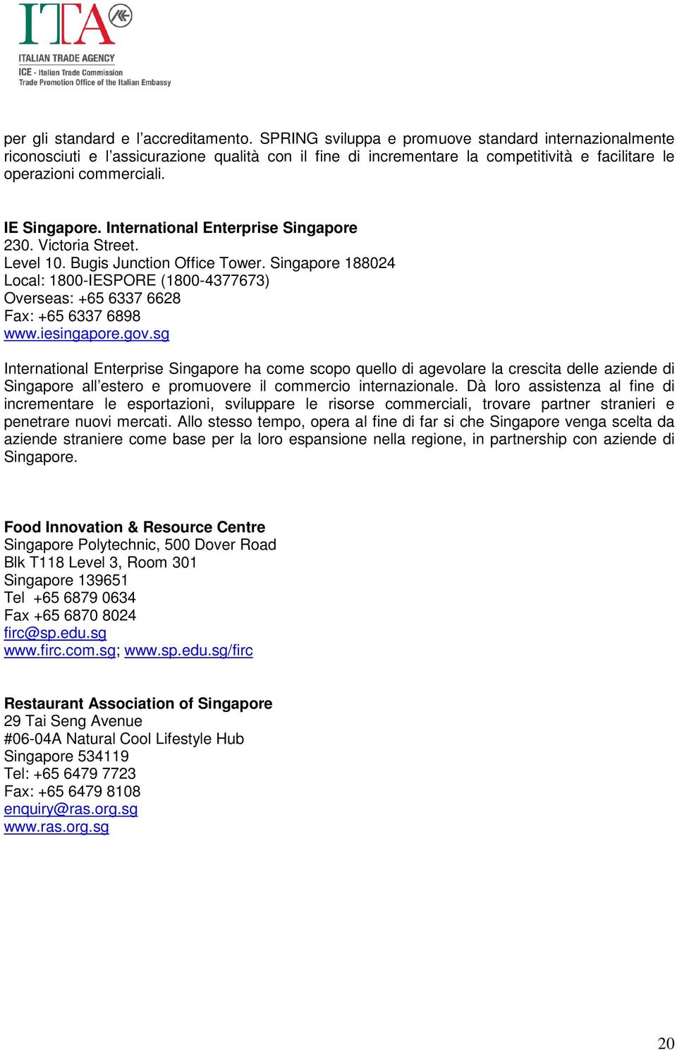 International Enterprise Singapore 230. Victoria Street. Level 10. Bugis Junction Office Tower. Singapore 188024 Local: 1800-IESPORE (1800-4377673) Overseas: +65 6337 6628 Fax: +65 6337 6898 www.