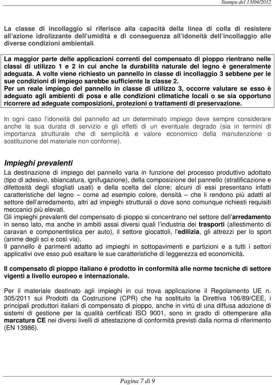 A volte viene richiesto un pannello in classe di incollaggio 3 sebbene per le sue condizioni di impiego sarebbe sufficiente la classe 2.