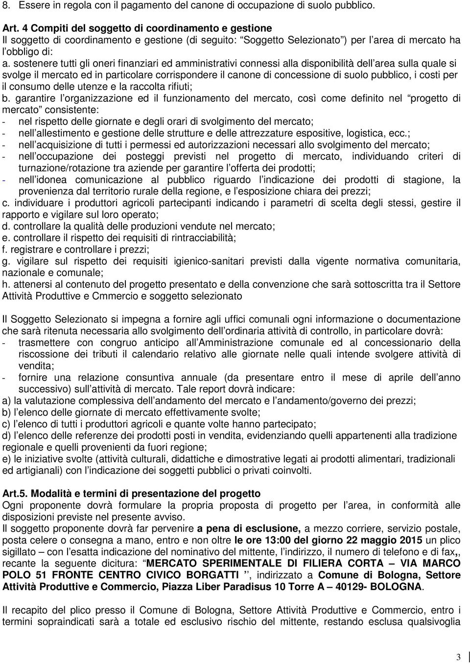 sostenere tutti gli oneri finanziari ed amministrativi connessi alla disponibilità dell area sulla quale si svolge il mercato ed in particolare corrispondere il canone di concessione di suolo