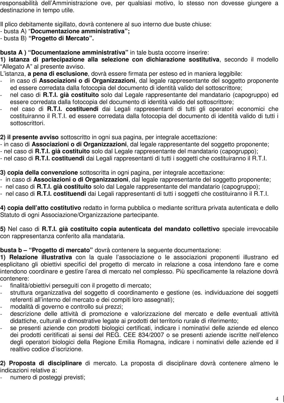 busta A ) Documentazione amministrativa in tale busta occorre inserire: 1) istanza di partecipazione alla selezione con dichiarazione sostitutiva, secondo il modello Allegato A al presente avviso.