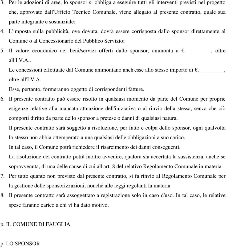 Il valore economico dei beni/servizi offerti dallo sponsor, ammonta a., oltre all'i.v.a.. Le concessioni effettuate dal Comune ammontano anch'esse allo stesso importo di., oltre all'i.v.a. Esse, pertanto, formeranno oggetto di corrispondenti fatture.