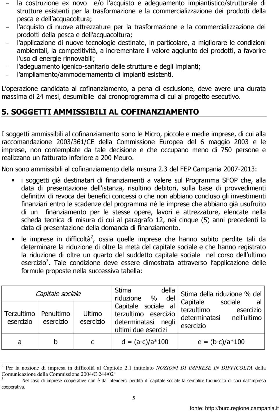 migliorare le condizioni ambientali, la competitività, a incrementare il valore aggiunto dei prodotti, a favorire l uso di energie rinnovabili; - l adeguamento igenico-sanitario delle strutture e