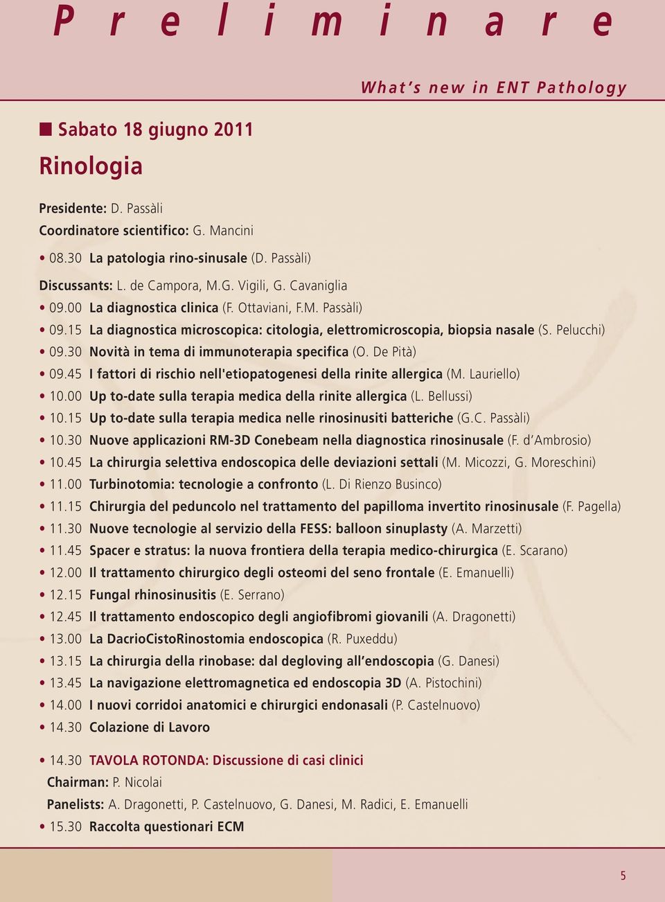 30 Novità in tema di immunoterapia specifica (O. De Pità) 09.45 I fattori di rischio nell'etiopatogenesi della rinite allergica (M. Lauriello) 10.