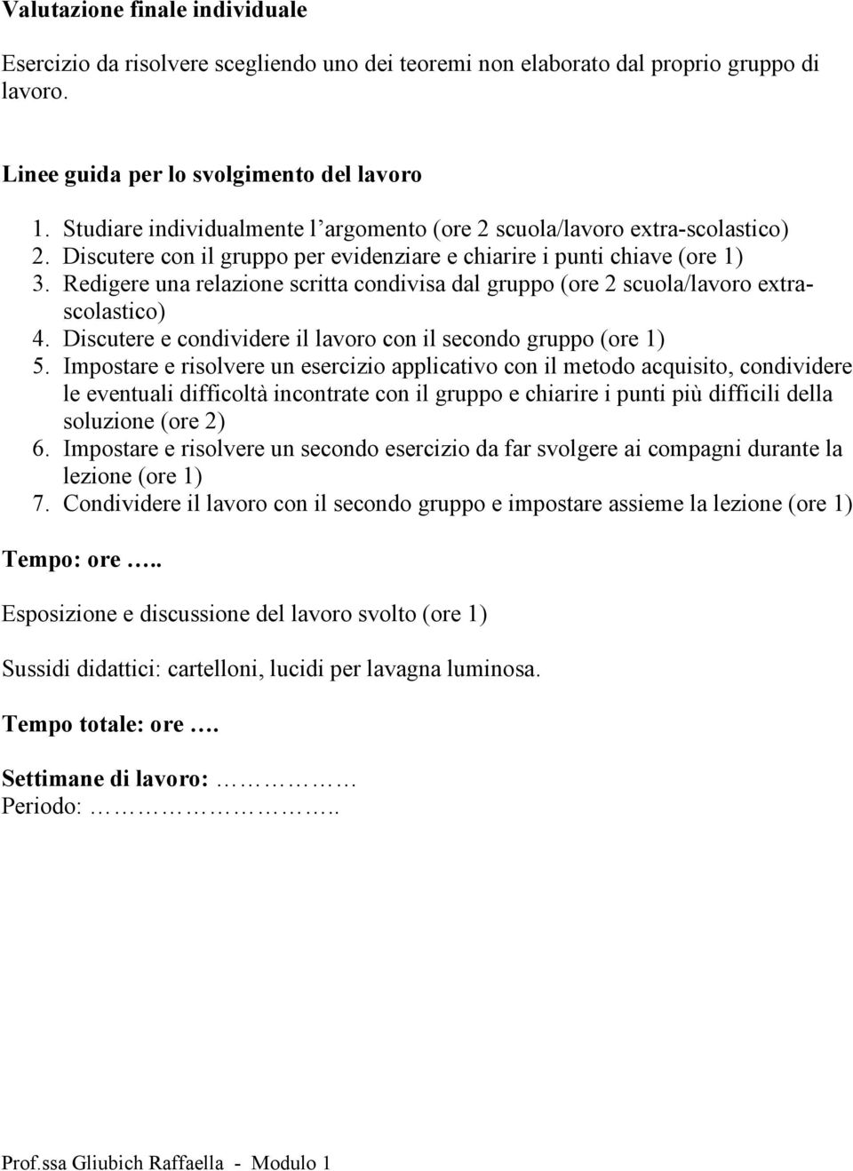 Redigere una relazione scritta condivisa dal gruppo (ore 2 scuola/lavoro extrascolastico) 4. Discutere e condividere il lavoro con il secondo gruppo (ore 1) 5.