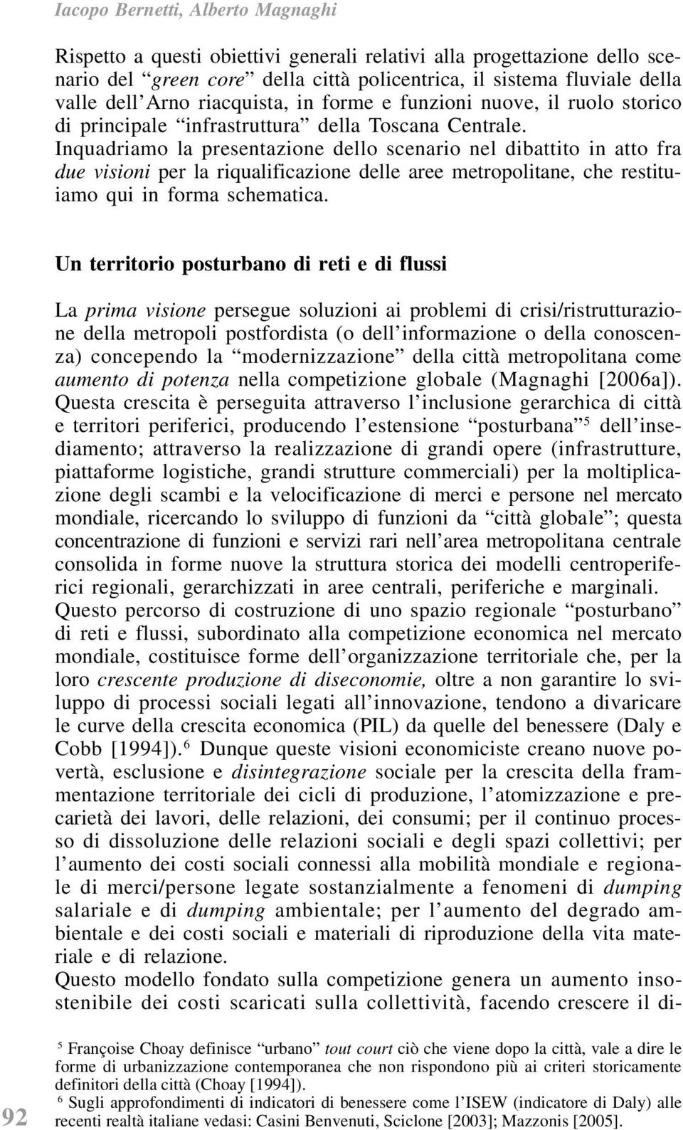 Inquadriamo la presentazione dello scenario nel dibattito in atto fra due visioni per la riqualificazione delle aree metropolitane, che restituiamo qui in forma schematica.