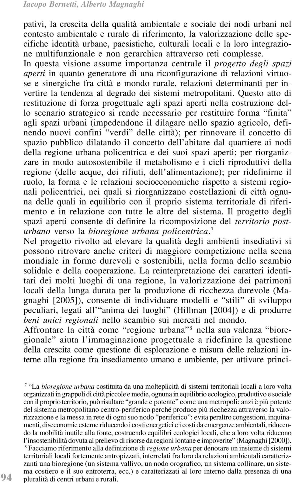 In questa visione assume importanza centrale il progetto degli spazi aperti in quanto generatore di una riconfigurazione di relazioni virtuose e sinergiche fra città e mondo rurale, relazioni