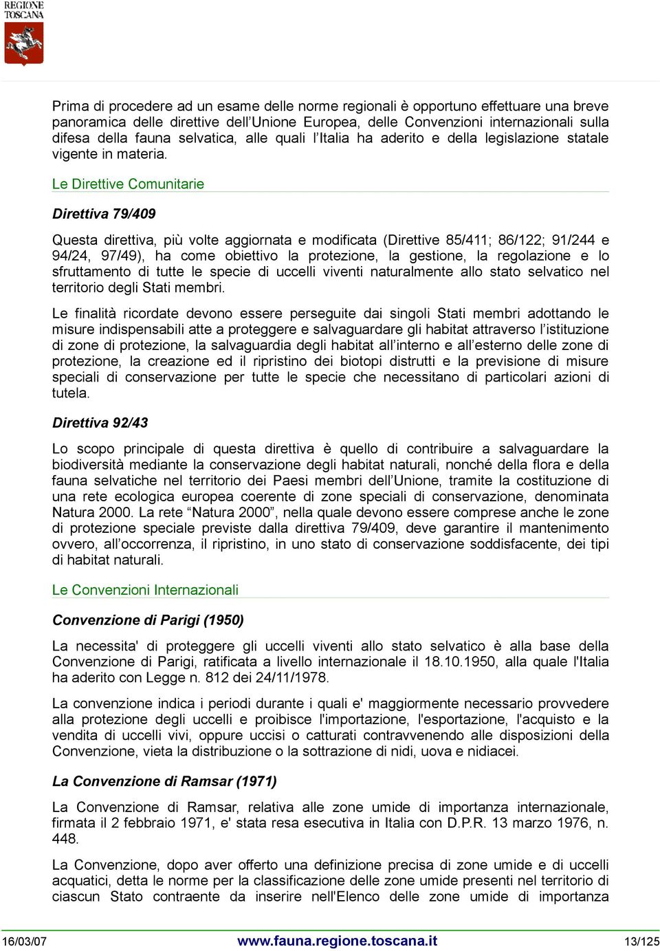 Le Direttive Comunitarie Direttiva 79/409 Questa direttiva, più volte aggiornata e modificata (Direttive 85/411; 86/122; 91/244 e 94/24, 97/49), ha come obiettivo la protezione, la gestione, la