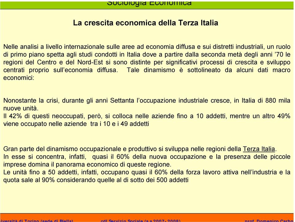 Tale dinamismo è sottolineato da alcuni dati macro economici: Nonostante la crisi, durante gli anni Settanta l occupazione industriale cresce, in Italia di 880 mila nuove unità.