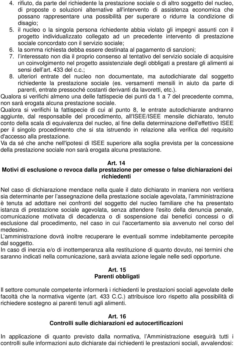 il nucleo o la singola persona richiedente abbia violato gli impegni assunti con il progetto individualizzato collegato ad un precedente intervento di prestazione sociale concordato con il servizio