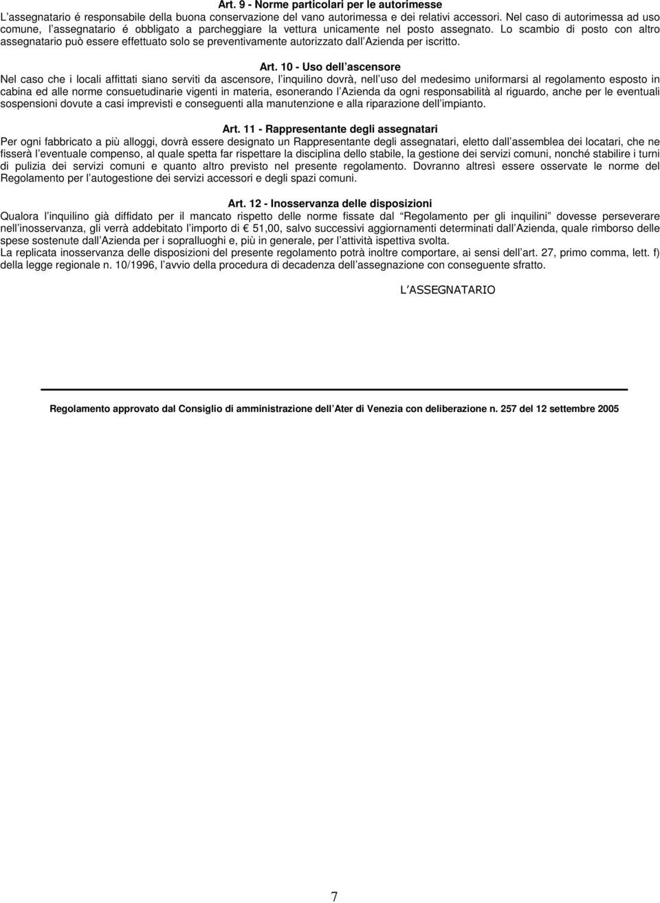 Lo scambio di posto con altro assegnatario può essere effettuato solo se preventivamente autorizzato dall Azienda per iscritto. Art.