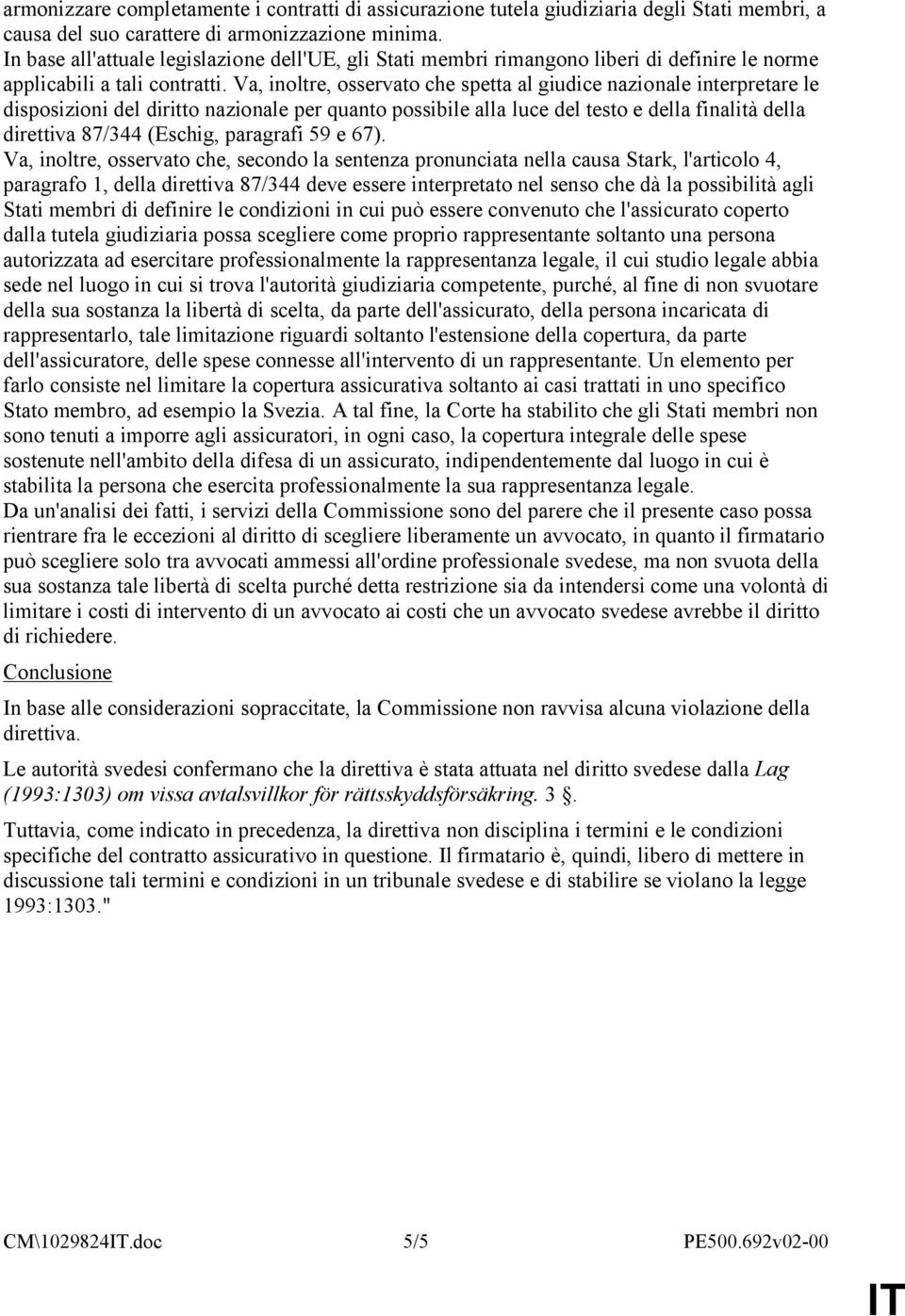 Va, inoltre, osservato che spetta al giudice nazionale interpretare le disposizioni del diritto nazionale per quanto possibile alla luce del testo e della finalità della direttiva 87/344 (Eschig,