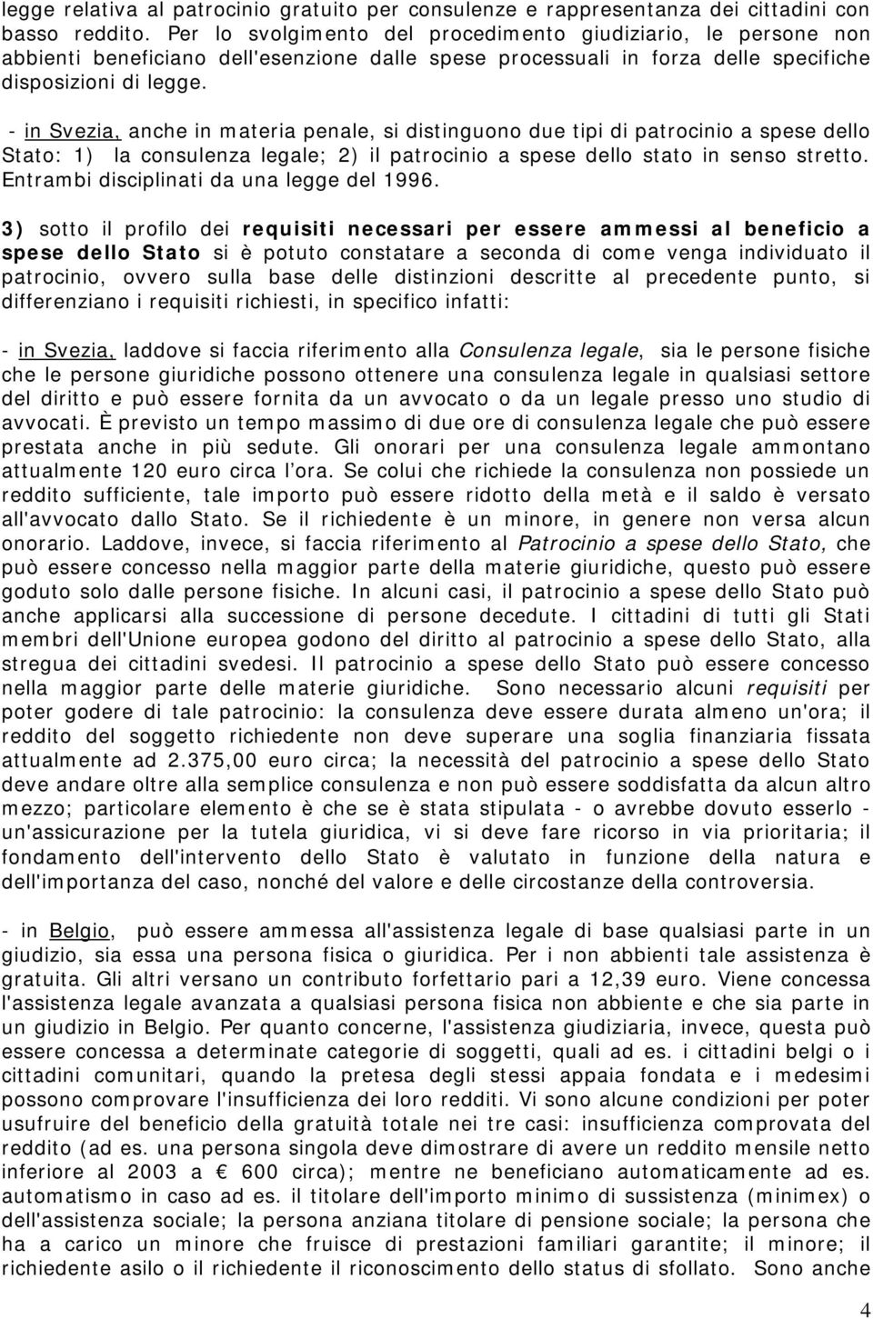 - in Svezia, anche in materia penale, si distinguono due tipi di patrocinio a spese dello Stato: 1) la consulenza legale; 2) il patrocinio a spese dello stato in senso stretto.