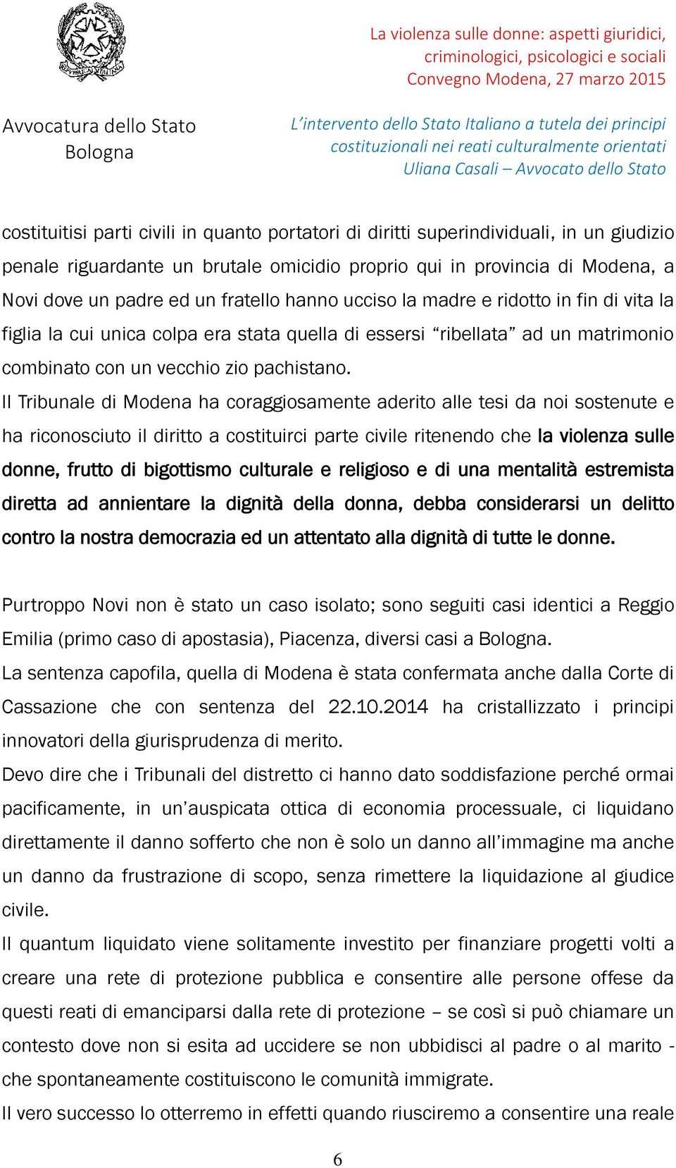 Il Tribunale di Modena ha coraggiosamente aderito alle tesi da noi sostenute e ha riconosciuto il diritto a costituirci parte civile ritenendo che la violenza sulle donne, frutto di bigottismo