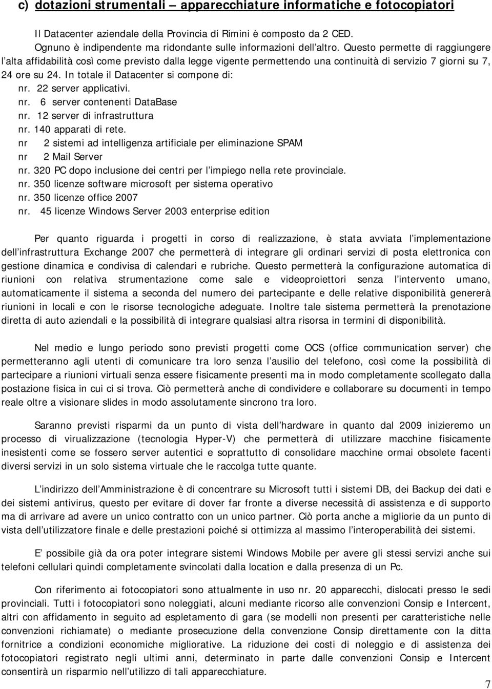 Questo permette di raggiungere l alta affidabilità così come previsto dalla legge vigente permettendo una continuità di servizio 7 giorni su 7, 24 ore su 24. In totale il Datacenter si compone di: nr.