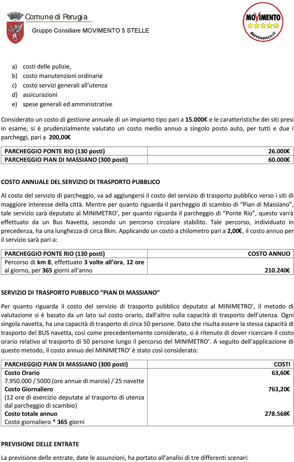 000 e le caratteristiche dei siti presi in esame, si è prudenzialmente valutato un costo medio annuo a singolo posto auto, per tutti e due i parcheggi, pari a 200,00 (130 posti) 26.000 (300 posti) 60.