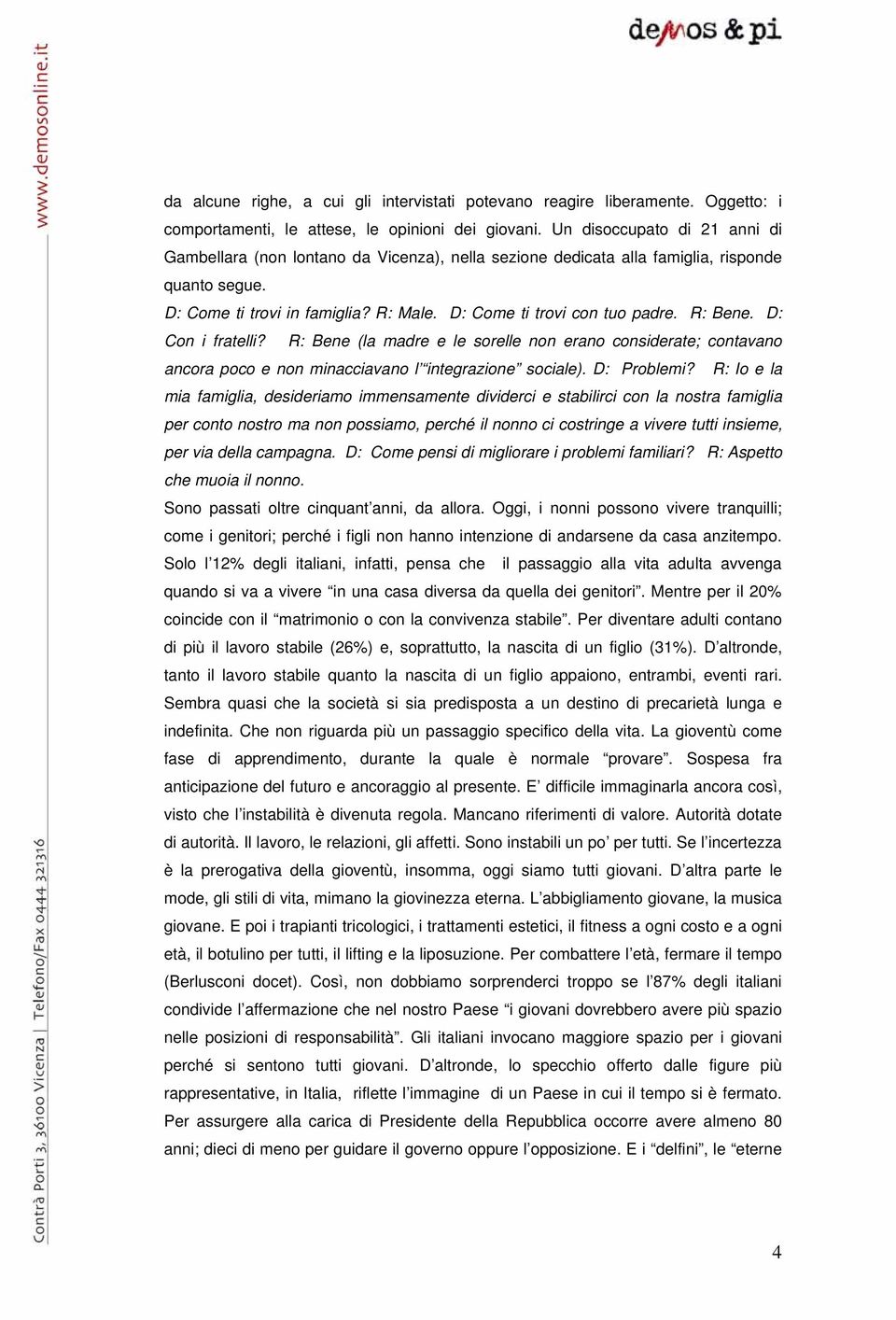 R: Bene. D: Con i fratelli? R: Bene (la madre e le sorelle non erano considerate; contavano ancora poco e non minacciavano l integrazione sociale). D: Problemi?