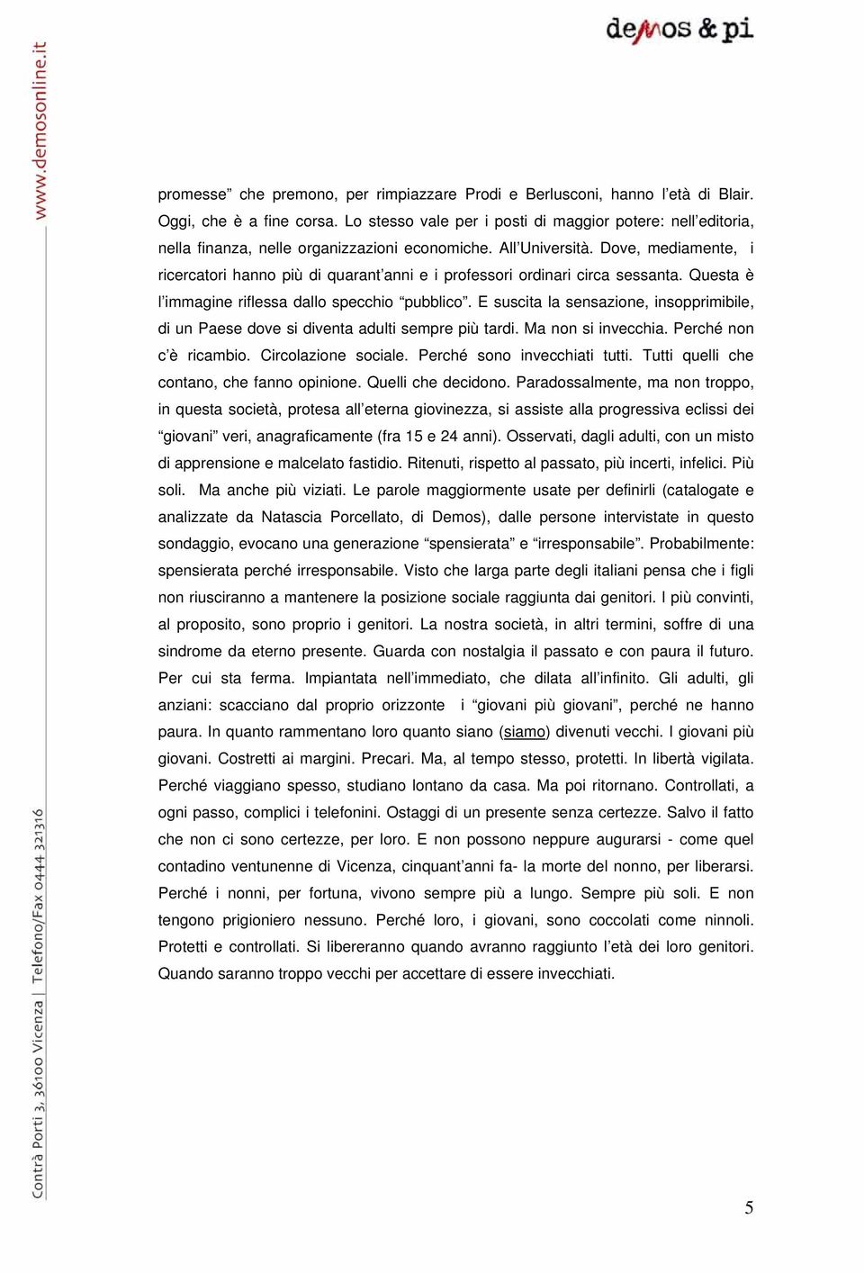 Dove, mediamente, i ricercatori hanno più di quarant anni e i professori ordinari circa sessanta. Questa è l immagine riflessa dallo specchio pubblico.